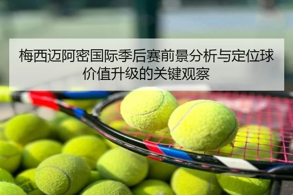 梅西迈阿密国际季后赛前景分析与定位球价值升级的关键观察