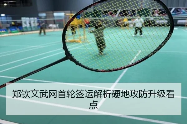 郑钦文武网首轮签运解析硬地攻防升级看点