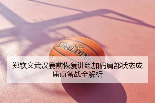 郑钦文武汉赛前恢复训练加码肩部状态成焦点备战全解析